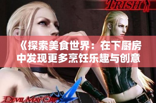 《探索美食世界：在下厨房中发现更多烹饪乐趣与创意》