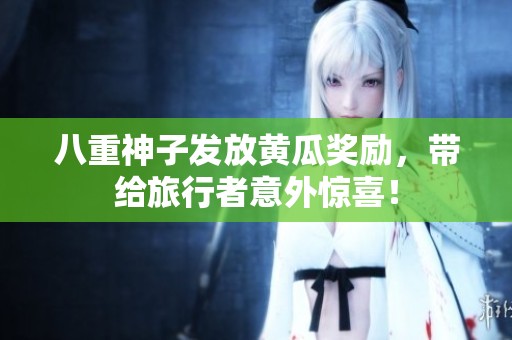 八重神子发放黄瓜奖励，带给旅行者意外惊喜！