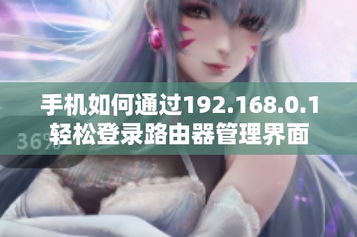手机如何通过192.168.0.1轻松登录路由器管理界面
