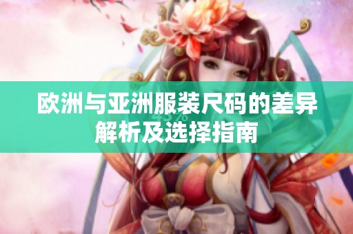 欧洲与亚洲服装尺码的差异解析及选择指南