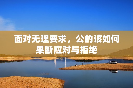 面对无理要求，公的该如何果断应对与拒绝