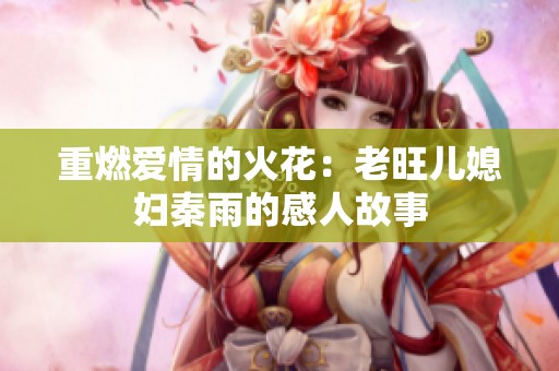 重燃爱情的火花：老旺儿媳妇秦雨的感人故事
