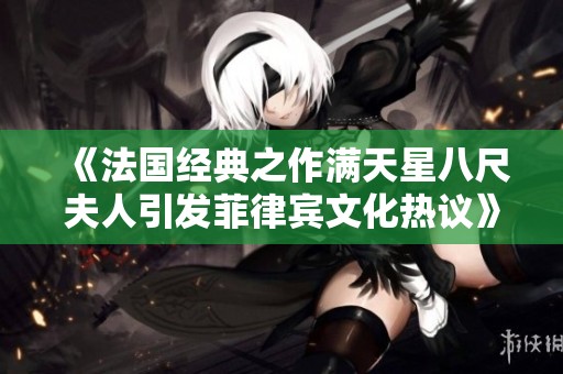 《法国经典之作满天星八尺夫人引发菲律宾文化热议》