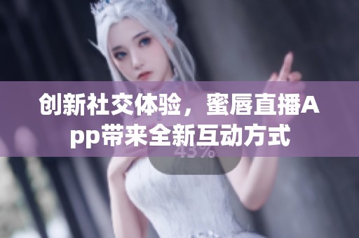 创新社交体验，蜜唇直播App带来全新互动方式