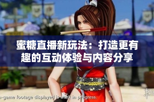 蜜糖直播新玩法：打造更有趣的互动体验与内容分享