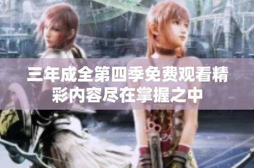 三年成全第四季免费观看精彩内容尽在掌握之中