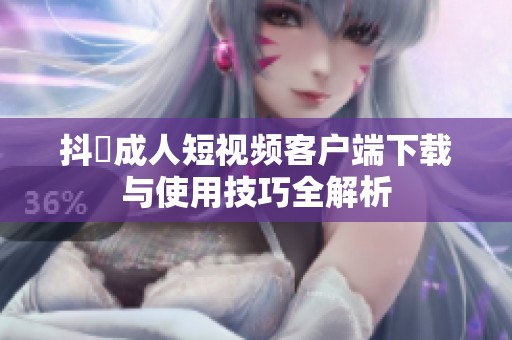 抖抈成人短视频客户端下载与使用技巧全解析