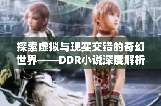 探索虚拟与现实交错的奇幻世界——DDR小说深度解析