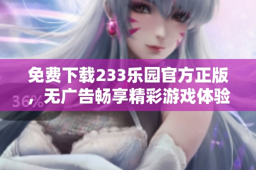 免费下载233乐园官方正版，无广告畅享精彩游戏体验