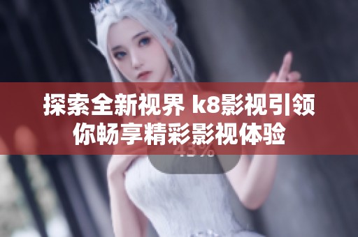 探索全新视界 k8影视引领你畅享精彩影视体验