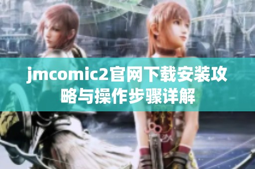 jmcomic2官网下载安装攻略与操作步骤详解
