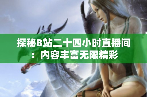 探秘B站二十四小时直播间：内容丰富无限精彩