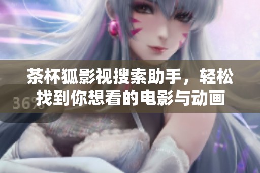 茶杯狐影视搜索助手，轻松找到你想看的电影与动画