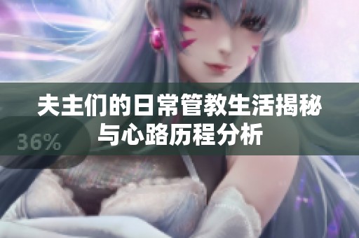 夫主们的日常管教生活揭秘与心路历程分析