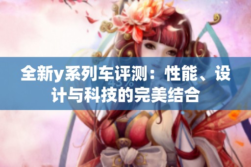 全新y系列车评测：性能、设计与科技的完美结合