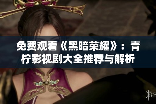 免费观看《黑暗荣耀》：青柠影视剧大全推荐与解析