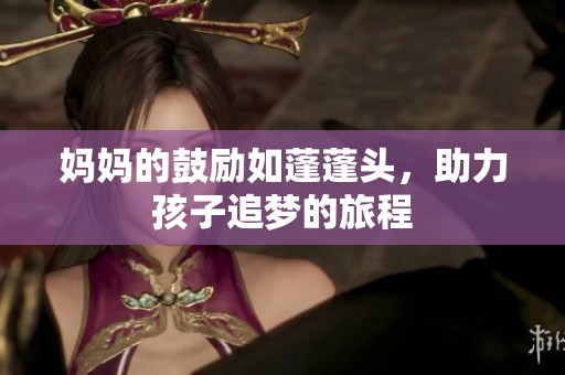 妈妈的鼓励如蓬蓬头，助力孩子追梦的旅程