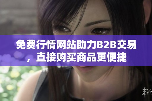 免费行情网站助力B2B交易，直接购买商品更便捷