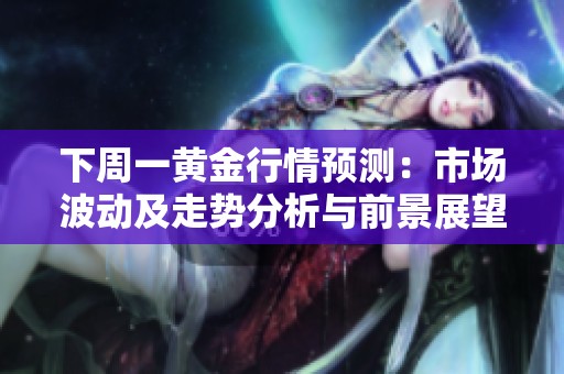 下周一黄金行情预测：市场波动及走势分析与前景展望