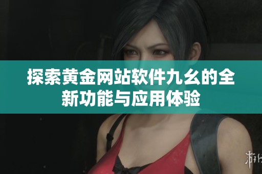 探索黄金网站软件九幺的全新功能与应用体验
