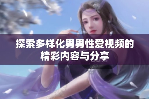 探索多样化男男性爱视频的精彩内容与分享