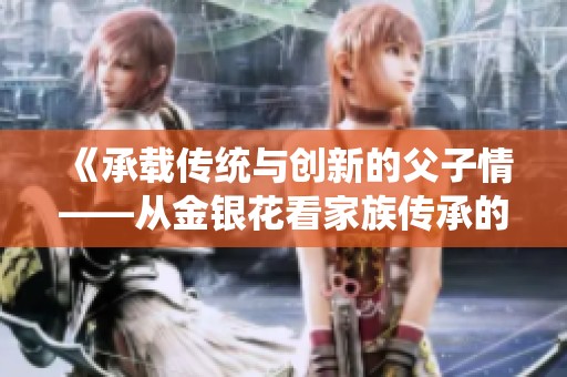 《承载传统与创新的父子情——从金银花看家族传承的力量》