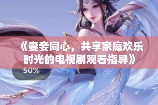 《妻妾同心，共享家庭欢乐时光的电视剧观看指导》