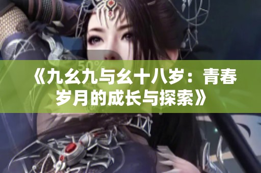 《九幺九与幺十八岁：青春岁月的成长与探索》