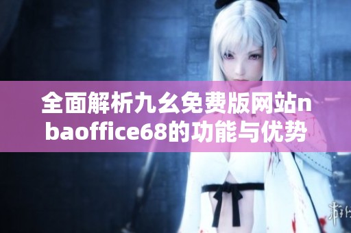 全面解析九幺免费版网站nbaoffice68的功能与优势