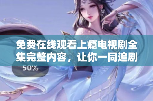 免费在线观看上瘾电视剧全集完整内容，让你一同追剧不停歇