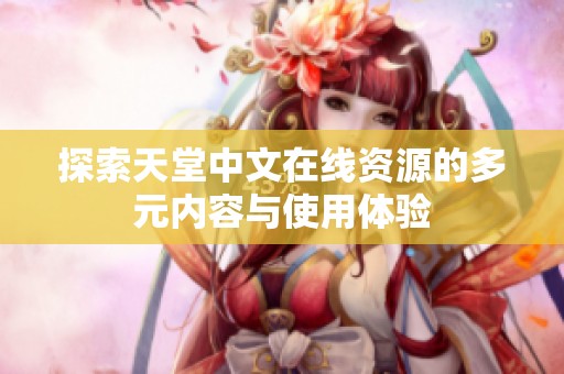 探索天堂中文在线资源的多元内容与使用体验