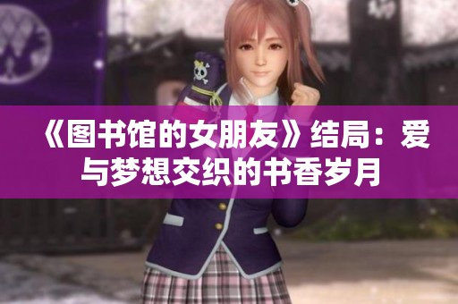 《图书馆的女朋友》结局：爱与梦想交织的书香岁月