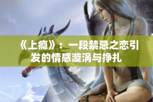 《上瘾》：一段禁忌之恋引发的情感漩涡与挣扎