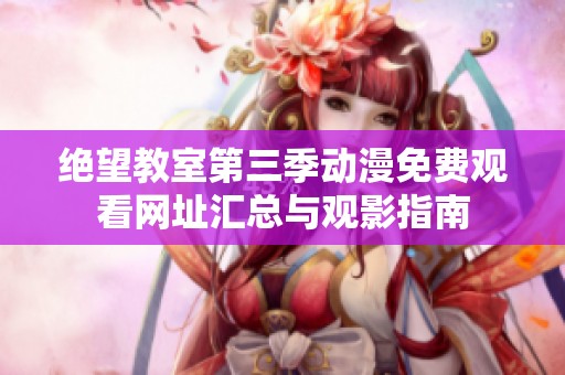 绝望教室第三季动漫免费观看网址汇总与观影指南