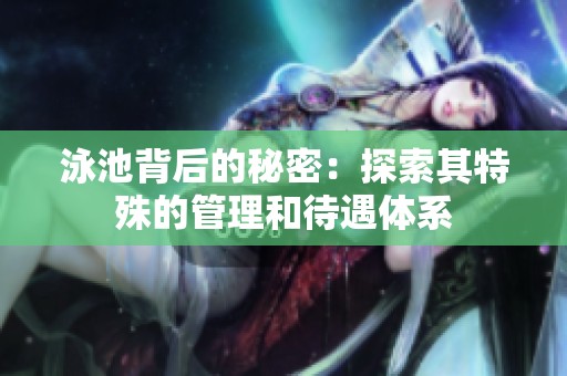 泳池背后的秘密：探索其特殊的管理和待遇体系