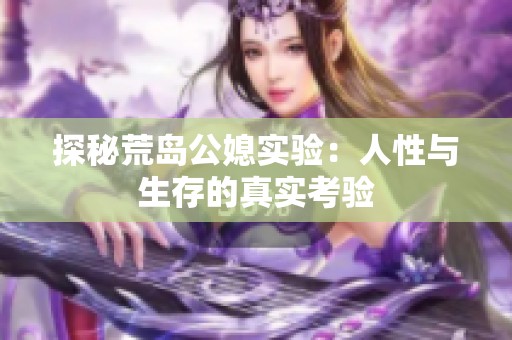 探秘荒岛公媳实验：人性与生存的真实考验