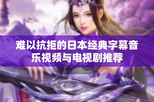 难以抗拒的日本经典字幕音乐视频与电视剧推荐