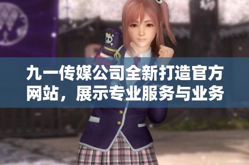 九一传媒公司全新打造官方网站，展示专业服务与业务成果