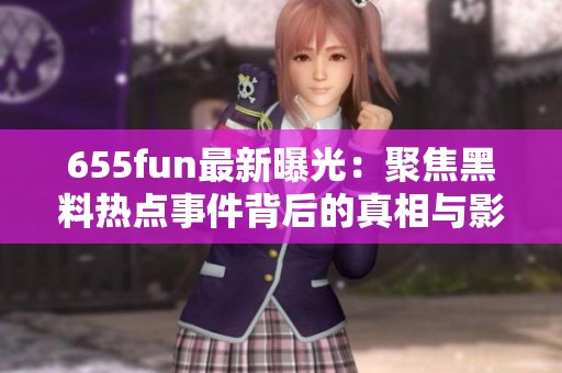 655fun最新曝光：聚焦黑料热点事件背后的真相与影响