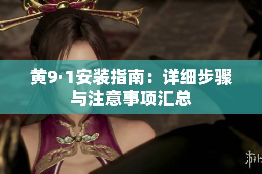 黄9·1安装指南：详细步骤与注意事项汇总