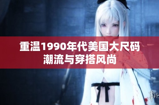 重温1990年代美国大尺码潮流与穿搭风尚