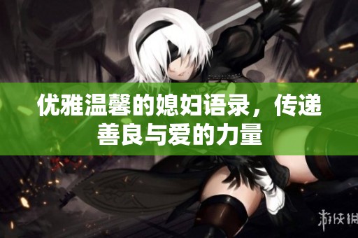 优雅温馨的媳妇语录，传递善良与爱的力量