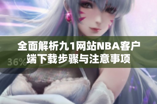 全面解析九1网站NBA客户端下载步骤与注意事项