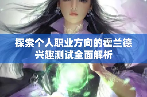 探索个人职业方向的霍兰德兴趣测试全面解析