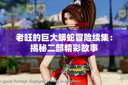 老旺的巨大蟒蛇冒险续集：揭秘二部精彩故事