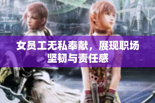 女员工无私奉献，展现职场坚韧与责任感