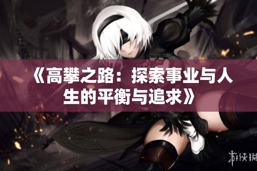 《高攀之路：探索事业与人生的平衡与追求》