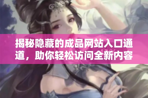 揭秘隐藏的成品网站入口通道，助你轻松访问全新内容
