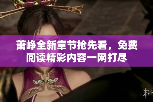 萧峥全新章节抢先看，免费阅读精彩内容一网打尽