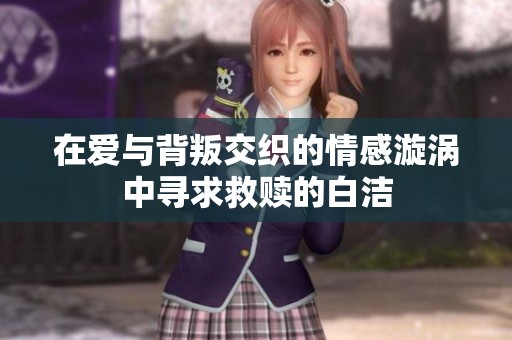在爱与背叛交织的情感漩涡中寻求救赎的白洁